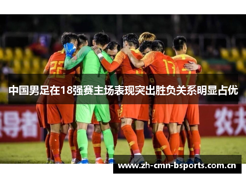 中国男足在18强赛主场表现突出胜负关系明显占优