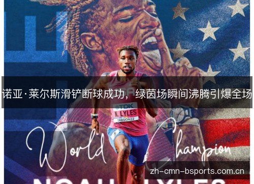 诺亚·莱尔斯滑铲断球成功,绿茵场瞬间沸腾引爆全场 诺亚·莱尔斯滑铲断球成功,绿茵场瞬间沸腾引爆全场
