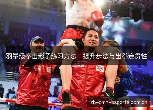 羽量级拳击影子练习方法，提升步法与出拳连贯性
